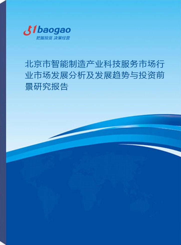北京市智能制造产业科技服务市场行业市场发展分析及发展趋势与投资前景研究报告(2024-2029版)