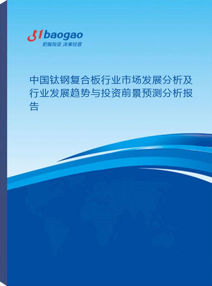 中国钛钢复合板行业市场发展分析及行业发展趋势与投资前景预测分析报告(2024-2029版)