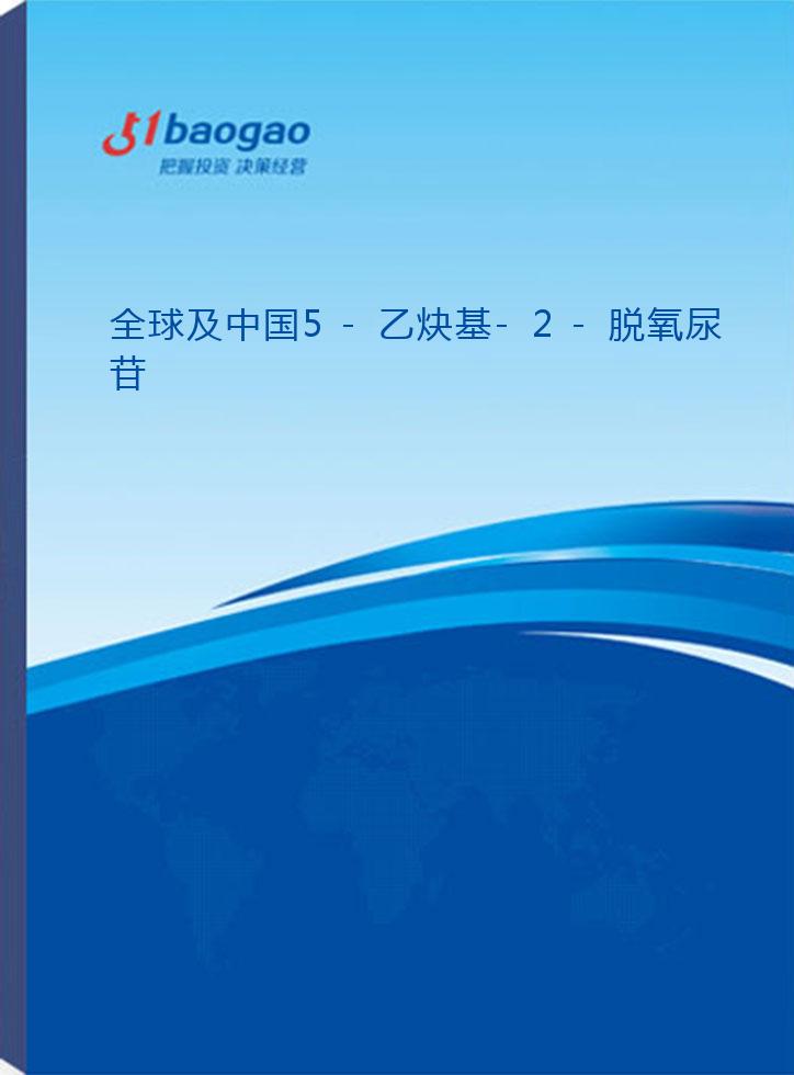 全球及中国5-乙炔基-2-脱氧尿苷(Edu)行业深度研究报告(2026-2031版)