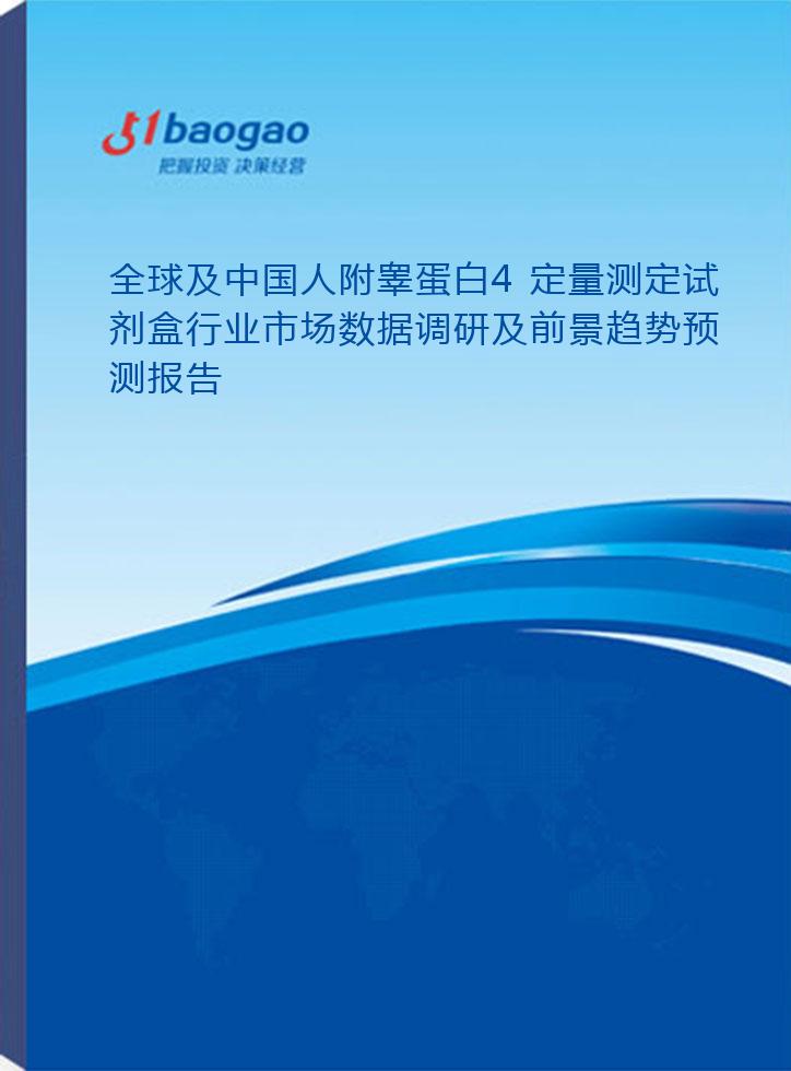 全球及中国人附睾蛋白4定量测定试剂盒行业市场数据调研及前景趋势预测报告(2025-2030年)