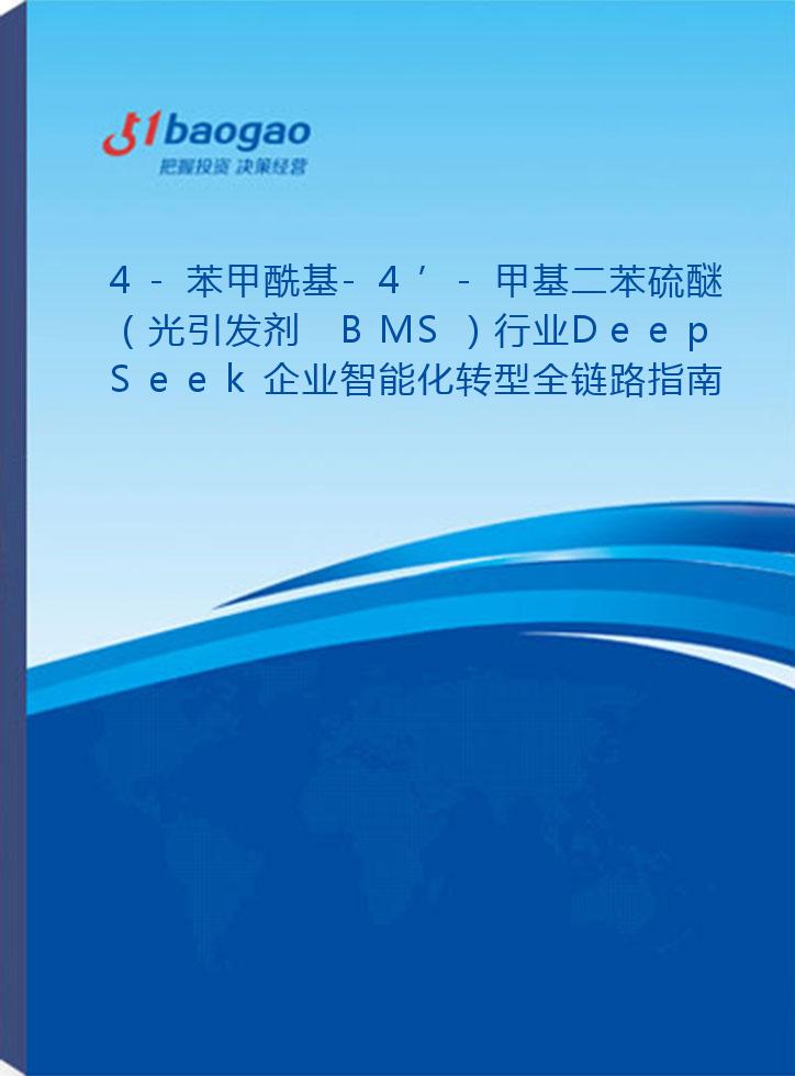 4-苯甲酰基-4’-甲基二苯硫醚（光引发剂 BMS）行业DeepSeek企业智能化转型全链路指南：技术驱动与业务创新实践研究报告(2026版)