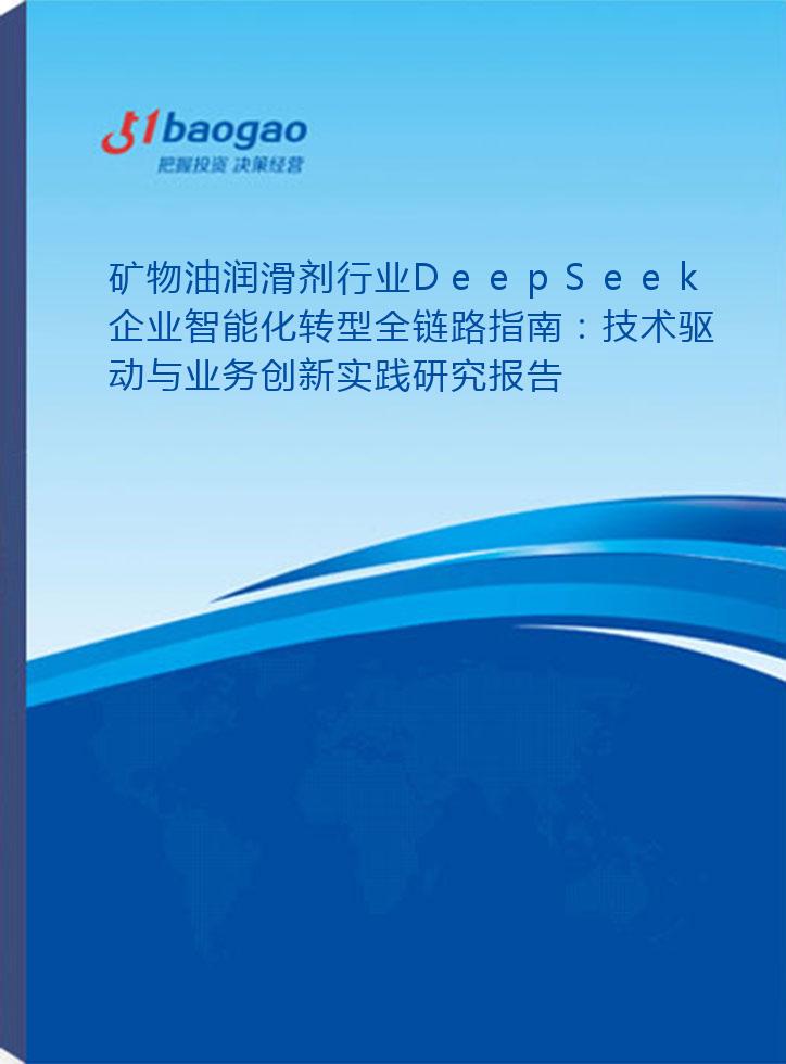 矿物油润滑剂行业DeepSeek企业智能化转型全链路指南：技术驱动与业务创新实践研究报告(2025版)