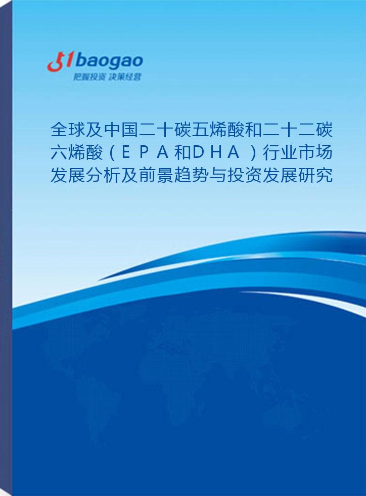 全球及中国二十碳五烯酸和二十二碳六烯酸（EPA和DHA）行业市场发展分析及前景趋势与投资发展研究报告(2024-2029版)