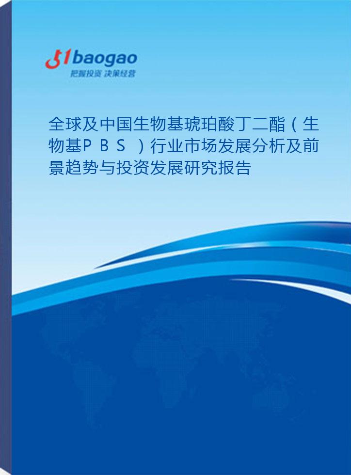 全球及中国生物基琥珀酸丁二酯（生物基PBS）行业市场发展分析及前景趋势与投资发展研究报告(2024-2029版)