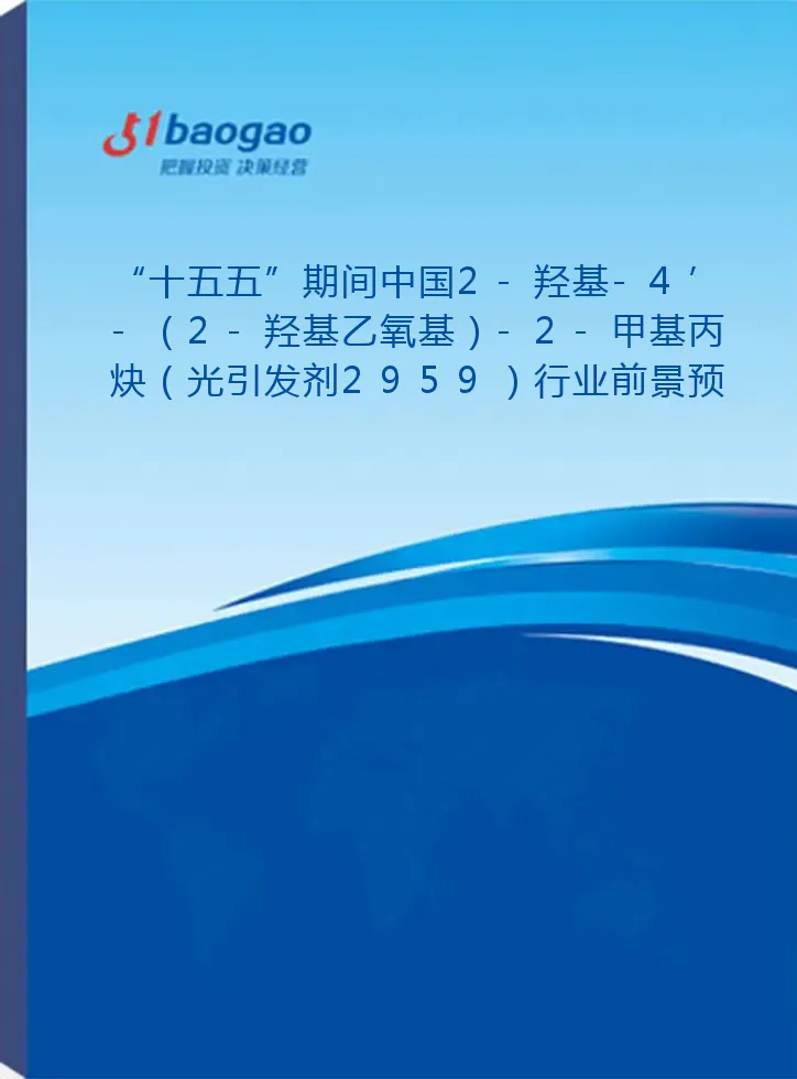 “十五五”期间中国2-羟基-4’-（2-羟基乙氧基）-2-甲基丙炔（光引发剂2959）行业前景预测及企业战略规划报告——附“十四五”发展回顾