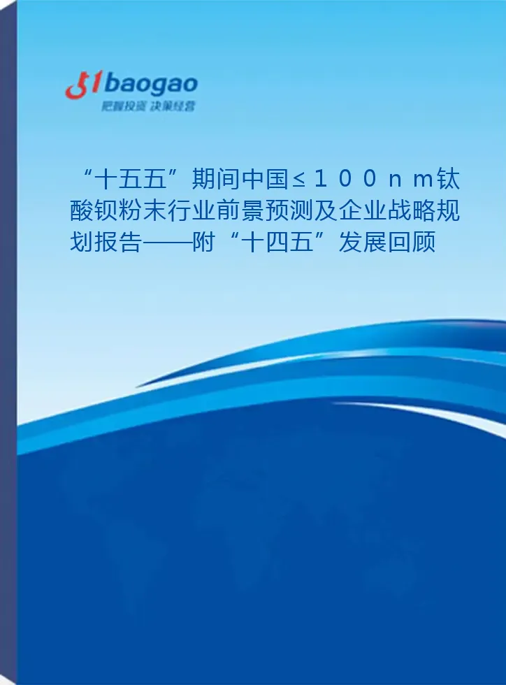 “十五五”期间中国≤100nm钛酸钡粉末行业前景预测及企业战略规划报告——附“十四五”发展回顾