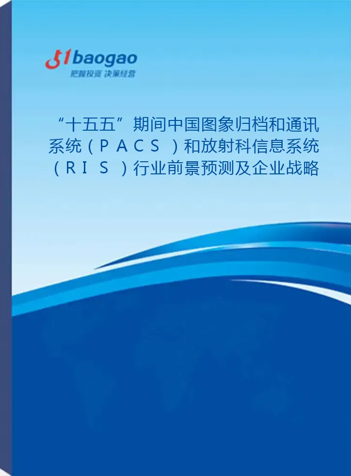 “十五五”期间中国图象归档和通讯系统（PACS）和放射科信息系统（RIS）行业前景预测及企业战略规划报告——附“十四五”发展回顾