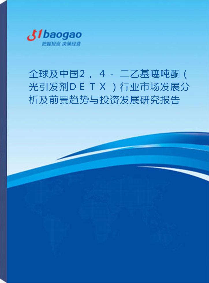 全球及中国2,4-二乙基噻吨酮（光引发剂DETX）行业市场发展分析及前景趋势与投资发展研究报告(2024-2029版)
