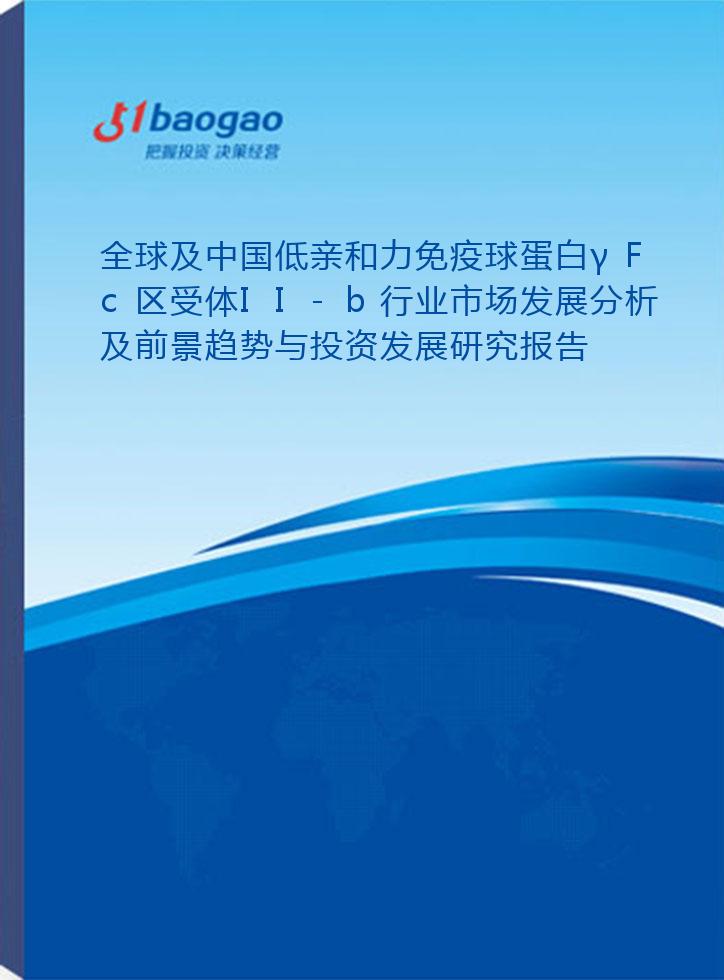 全球及中国低亲和力免疫球蛋白γFc区受体II-b行业市场发展分析及前景趋势与投资发展研究报告(2024-2029版)