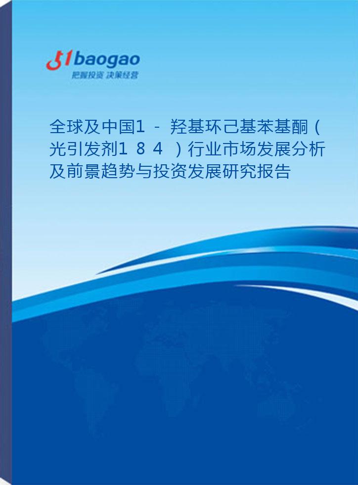 全球及中国1-羟基环己基苯基酮（光引发剂184）行业市场发展分析及前景趋势与投资发展研究报告(2024-2029版)
