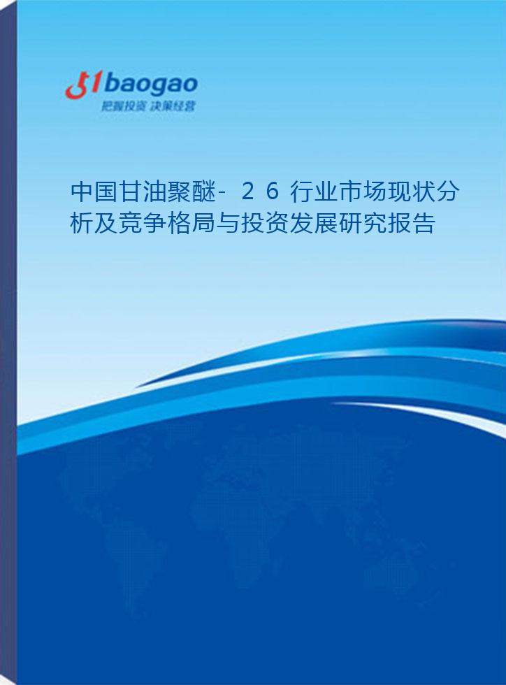 中国甘油聚醚-26行业市场现状分析及竞争格局与投资发展研究报告(2024-2029版)