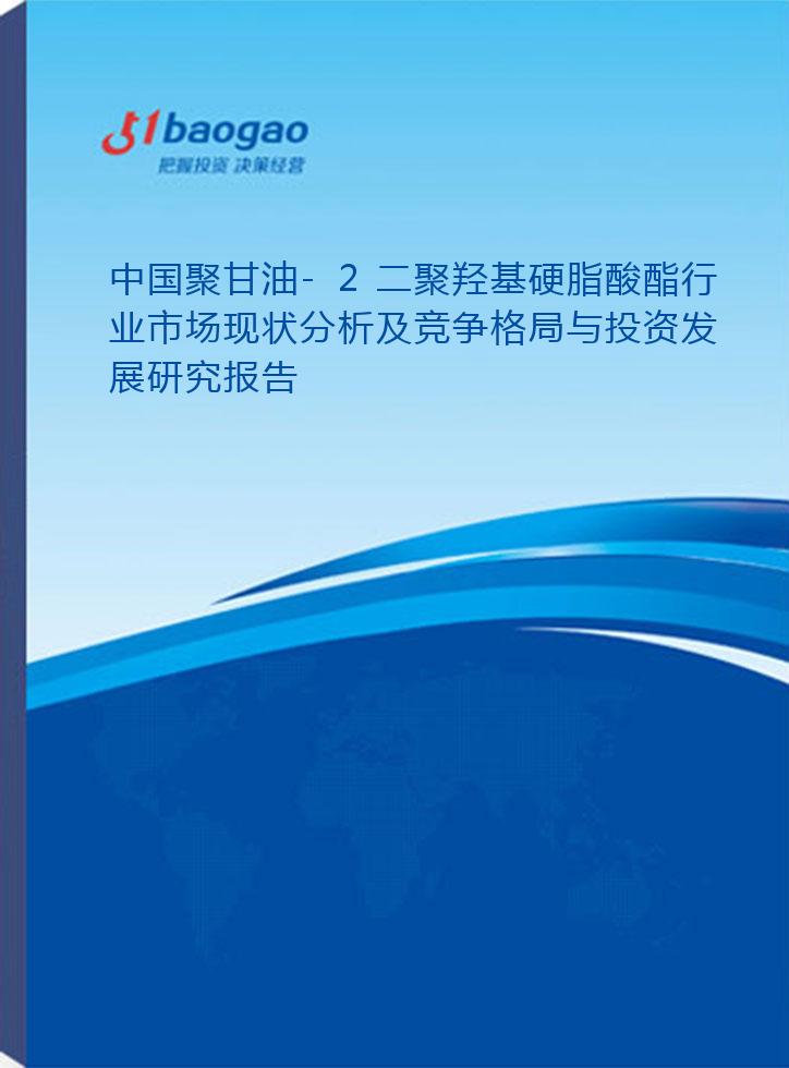 中国聚甘油-2二聚羟基硬脂酸酯行业市场现状分析及竞争格局与投资发展研究报告(2024-2029版)