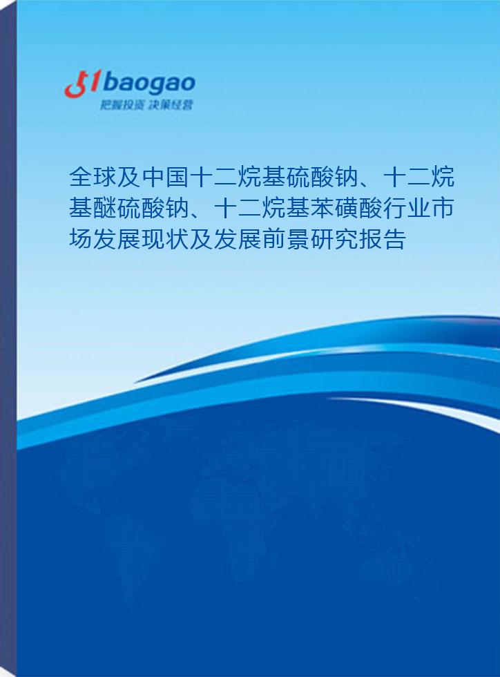 全球及中国十二烷基硫酸钠、十二烷基醚硫酸钠、十二烷基苯磺酸行业市场发展现状及发展前景研究报告(2026-2031版)