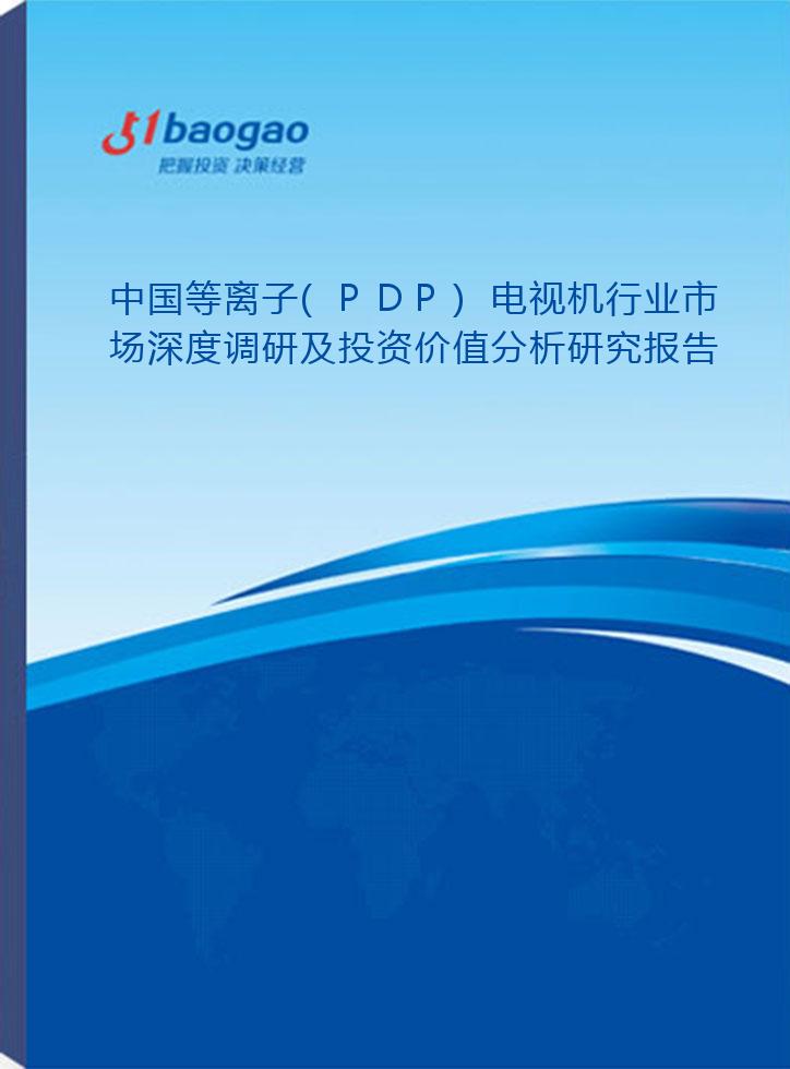 2024-2029年中国等离子(PDP)电视机行业市场深度调研及投资价值分析研究报告