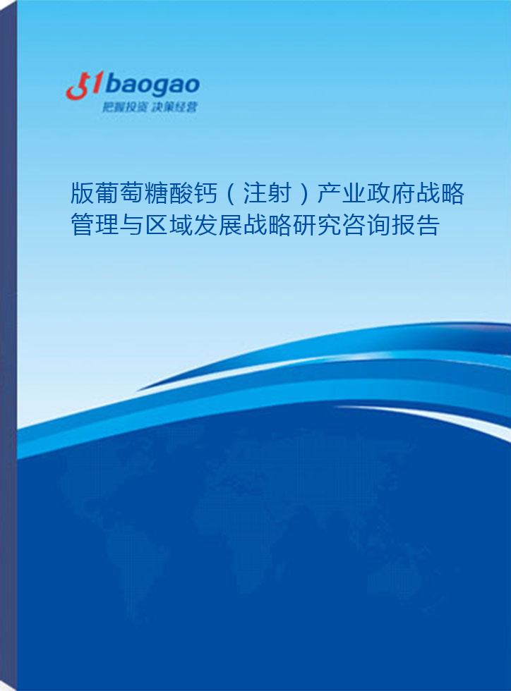 2024-2029年版葡萄糖酸钙（注射）产业政府战略管理与区域发展战略研究咨询报告