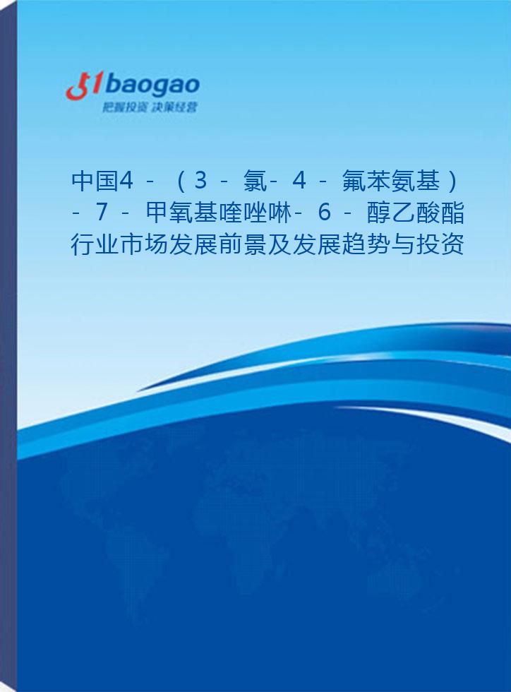 中国4-（3-氯-4-氟苯氨基）-7-甲氧基喹唑啉-6-醇乙酸酯行业市场发展前景及发展趋势与投资战略研究报告(2026-2031版)