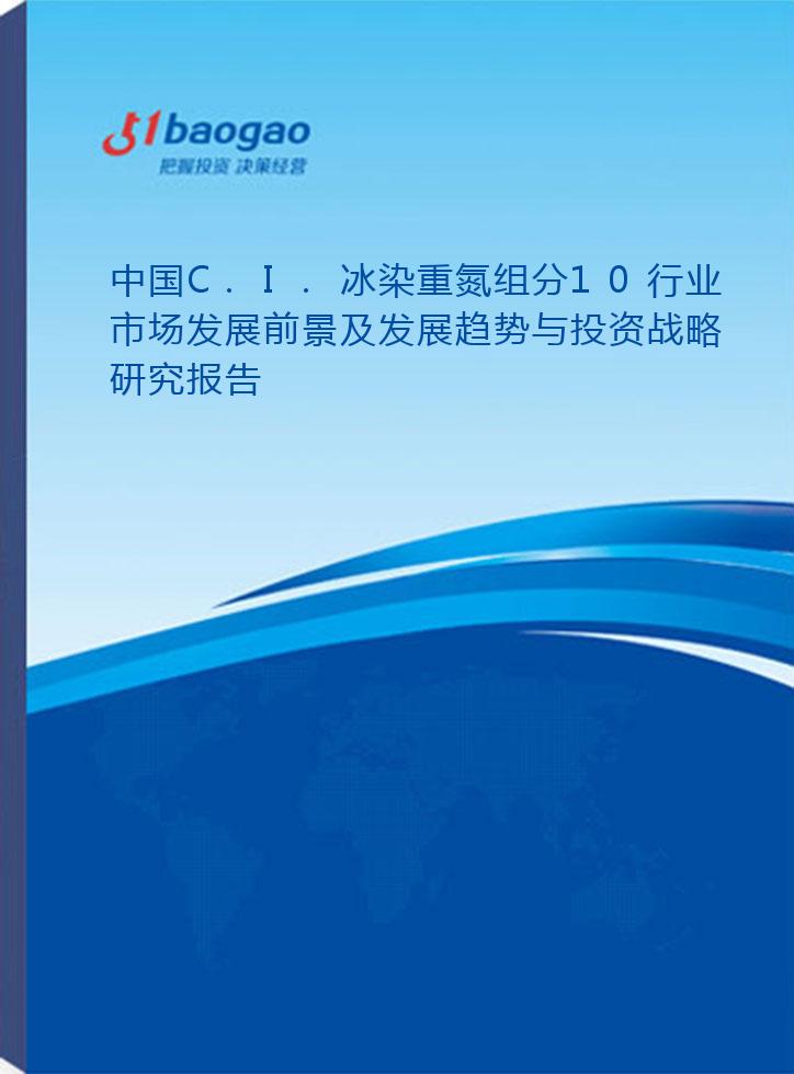 中国C.I.冰染重氮组分10行业市场发展前景及发展趋势与投资战略研究报告(2026-2031版)