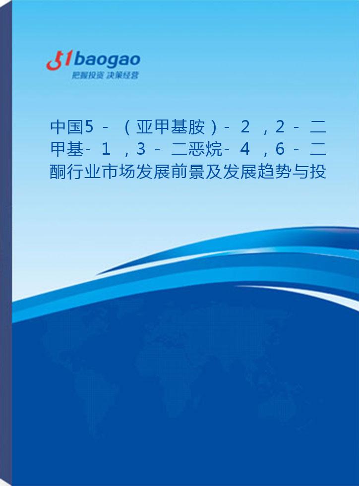 中国5-（亚甲基胺）-2，2-二甲基-1，3-二恶烷-4，6-二酮行业市场发展前景及发展趋势与投资战略研究报告(2026-2031版)